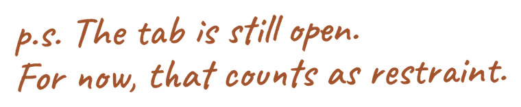 p.s. The tab is still open. For now, that counts as restraint.